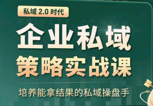 私域2.0:企业私域策略实战课,培养能拿结果的私域操盘手|淘骐网赚资源库