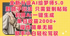 全新升级AI绘梦师5.0.野路子玩法，只需复制粘贴，利用AI一键生成，单日收益2000+【揭秘】|淘骐网赚资源库
