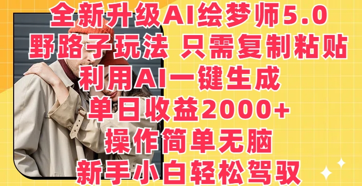 全新升级AI绘梦师5.0.野路子玩法，只需复制粘贴，利用AI一键生成，单日收益2000+【揭秘】|淘骐网赚资源库