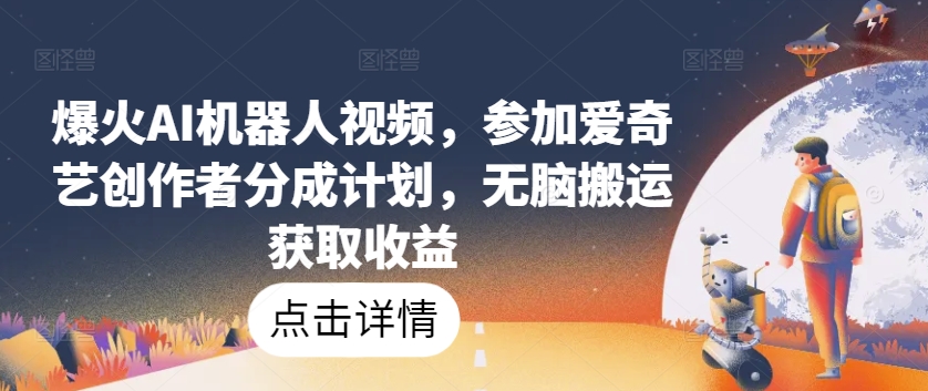 爆火AI机器人视频,参加爱奇艺创作者分成计划,无脑搬运获取收益【揭秘】|淘骐网赚资源库