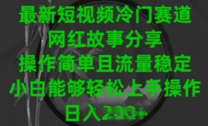 最新短视频冷门赛道,网红故事分享,操作简单且流量稳定,小白能够轻松上手操作【揭秘】|淘骐网赚资源库