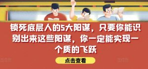 锁死底层人的5大阳谋,只要你能识别出来这些阳谋,你一定能实现一个质的飞跃【付费文章】|淘骐网赚资源库