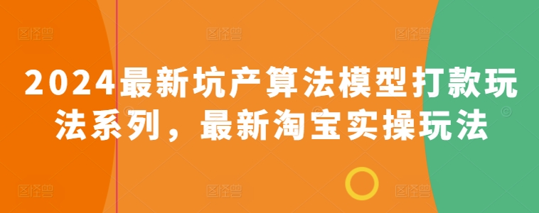 2024最新坑产算法模型打款玩法系列，最新淘宝实操玩法|淘骐网赚资源库