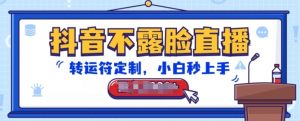 抖音不露脸直播，转运符定制，小白秒上手，音浪收到手软【揭秘】|淘骐网赚资源库