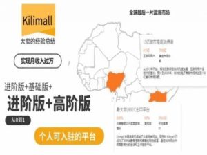 kilimall非洲电商培训,基础版+进阶版+高阶版,从0到1个人可入驻的平台|淘骐网赚资源库