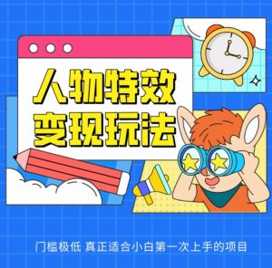 人物特效变现玩法，门槛极低，真正适合小白第一次上手的项目【揭秘】|淘骐网赚资源库