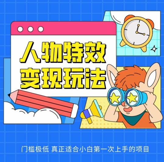 人物特效变现玩法,门槛极低,真正适合小白第一次上手的项目【揭秘】|淘骐网赚资源库