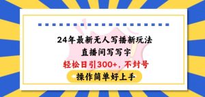 24年最新无人写播新玩法直播间,写写字轻松日引100+粉丝,不封号操作简单好上手【揭秘】|淘骐网赚资源库