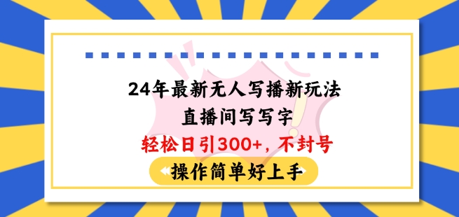 24年最新无人写播新玩法直播间,写写字轻松日引100+粉丝,不封号操作简单好上手【揭秘】|淘骐网赚资源库
