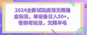 2024全新试玩应用无限撸金玩法，单设备日入50+，告别老玩法，无限羊毛【揭秘】|淘骐网赚资源库