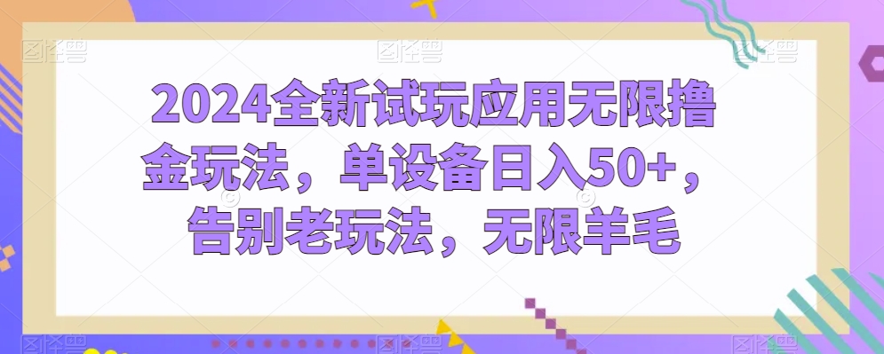 2024全新试玩应用无限撸金玩法,单设备日入50+,告别老玩法,无限羊毛【揭秘】|淘骐网赚资源库