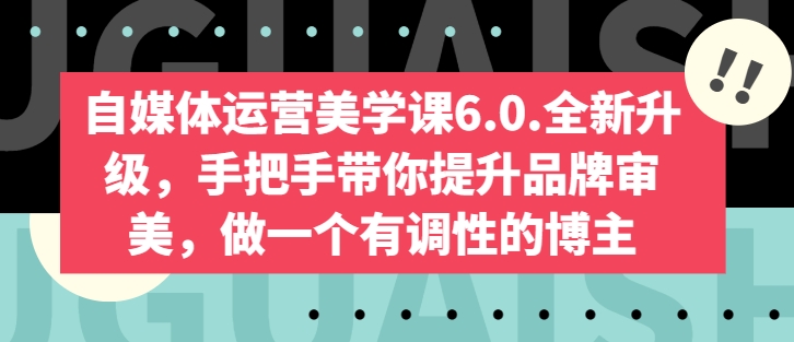 自媒体运营美学课6.0.全新升级,手把手带你提升品牌审美,做一个有调性的博主|淘骐网赚资源库