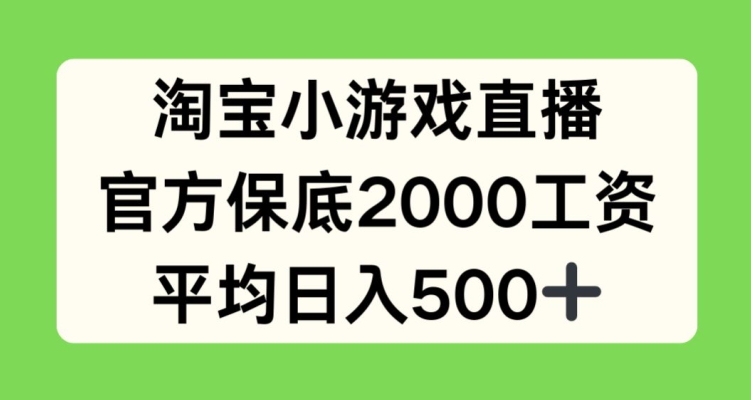淘宝小游戏直播,官方保底2000工资,平均日入500+【揭秘】|淘骐网赚资源库