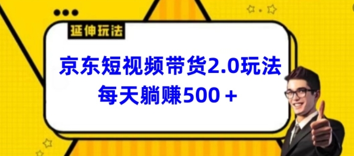 2024最新京东短视频带货2.0玩法，每天3分钟，日入500+【揭秘】|淘骐网赚资源库