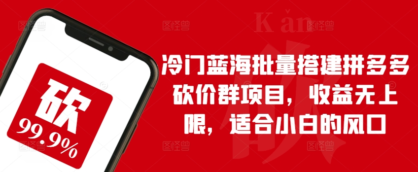 冷门蓝海批量搭建拼多多砍价群项目,收益无上限,适合小白的风口【揭秘】|淘骐网赚资源库