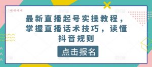 最新直播起号实操教程,掌握直播话术技巧,读懂抖音规则|淘骐网赚资源库