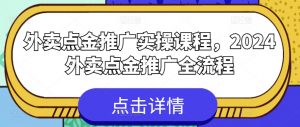 外卖点金推广实操课程，2024外卖点金推广全流程|淘骐网赚资源库