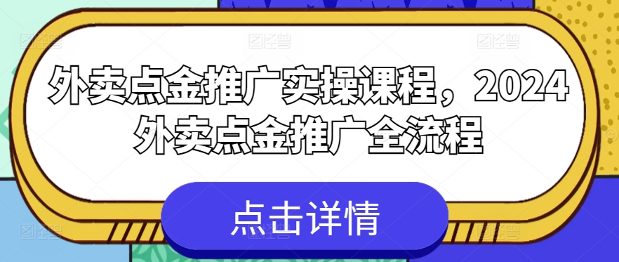 外卖点金推广实操课程，2024外卖点金推广全流程|淘骐网赚资源库