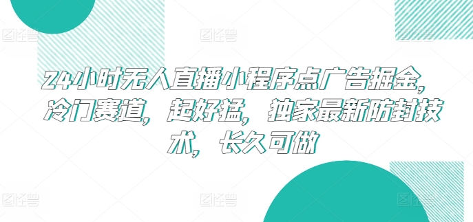 24小时无人直播小程序点广告掘金，冷门赛道，起好猛，独家最新防封技术，长久可做【揭秘】|淘骐网赚资源库