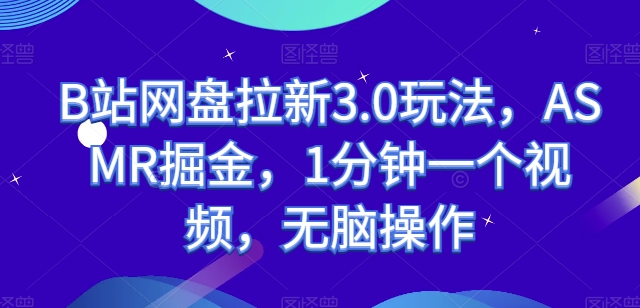 B站网盘拉新3.0玩法,ASMR掘金,1分钟一个视频,无脑操作【揭秘】|淘骐网赚资源库