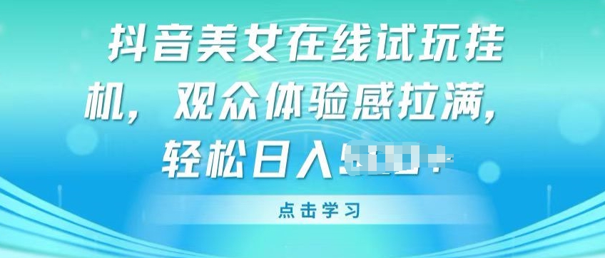 抖音美女在线试玩挂JI,观众体验感拉满,实现轻松变现【揭秘】|淘骐网赚资源库
