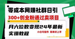 零成本网创群日引300+创业粉,卖项目月六位数变现,门槛低好上手,24年最新实操教程【揭秘】|淘骐网赚资源库