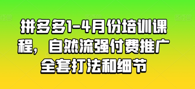 拼多多1-4月份培训课程,自然流强付费推广全套打法和细节|淘骐网赚资源库
