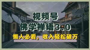 懒人必看，视频号佛学禅语3.0.纯原创视频，每天1-2小时，收益高，可以矩阵操作【揭秘】|淘骐网赚资源库