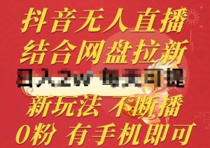 抖音无人直播,结合网盘拉新,新玩法不违规不断播,0粉有手机就能做【揭秘】|淘骐网赚资源库