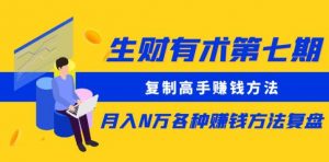 生财有术第七期:复制高手赚钱方法月入N万各种赚钱方法复盘(更新到0430)|淘骐网赚资源库