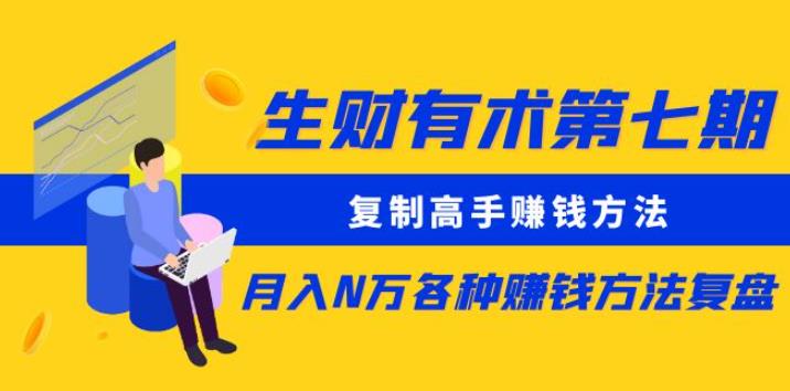生财有术第七期:复制高手赚钱方法月入N万各种赚钱方法复盘(更新到0430)|淘骐网赚资源库