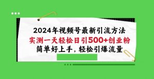 2024年视频号最新引流方法，实测一天轻松日引100+创业粉，简单好上手，轻松引爆流量【揭秘】|淘骐网赚资源库
