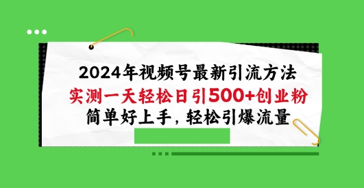 2024年视频号最新引流方法，实测一天轻松日引100+创业粉，简单好上手，轻松引爆流量【揭秘】|淘骐网赚资源库