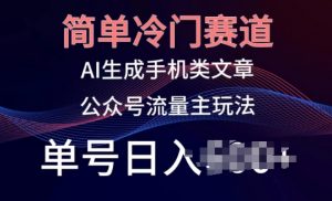简单冷门赛道,AI生成手机类文章,公众号流量主玩法,单号日入100+【揭秘】|淘骐网赚资源库