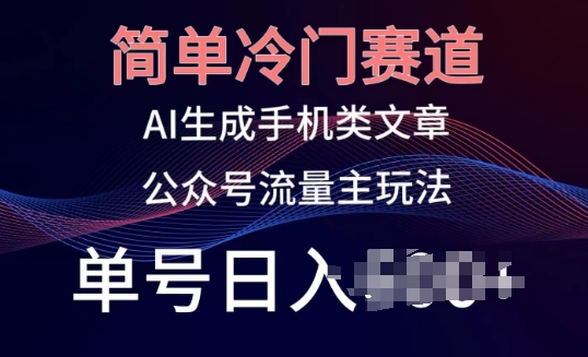 简单冷门赛道,AI生成手机类文章,公众号流量主玩法,单号日入100+【揭秘】|淘骐网赚资源库