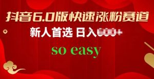 抖音6.0版快速涨粉赛道,新人首选,跟着我的操作步骤,相信你也可以【揭秘】|淘骐网赚资源库