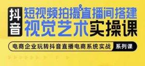 短视频拍摄&直播间搭建视觉艺术实操课,手把手场景演绎,从0-1短视频实操课|淘骐网赚资源库