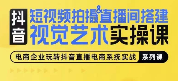 短视频拍摄&直播间搭建视觉艺术实操课,手把手场景演绎,从0-1短视频实操课|淘骐网赚资源库