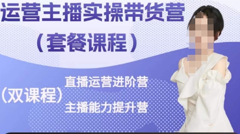运营主播实操带货营,直播运营进阶,主播能力提升|淘骐网赚资源库
