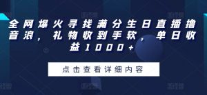 全网爆火寻找满分生日直播撸音浪，礼物收到手软，单日收益1000+【揭秘】|淘骐网赚资源库