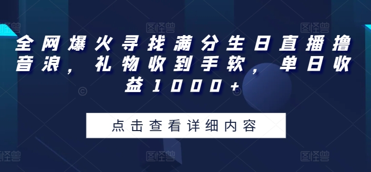 全网爆火寻找满分生日直播撸音浪,礼物收到手软,单日收益1000+【揭秘】|淘骐网赚资源库