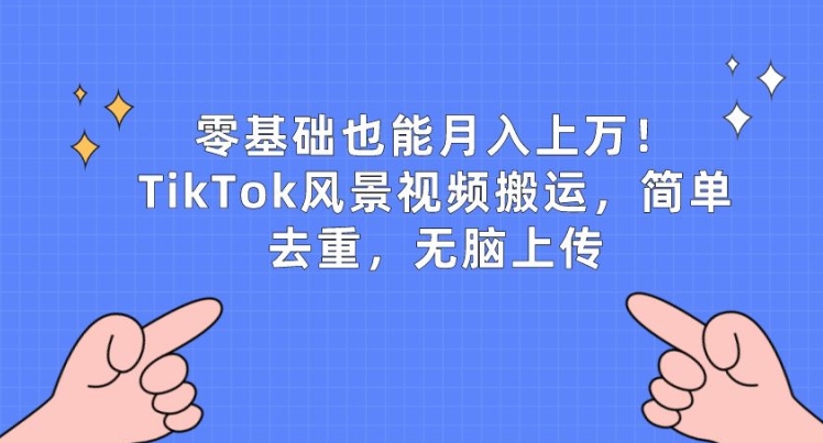 零基础也能月入上w，TikTok风景视频搬运，简单去重，无脑上传【揭秘】|淘骐网赚资源库