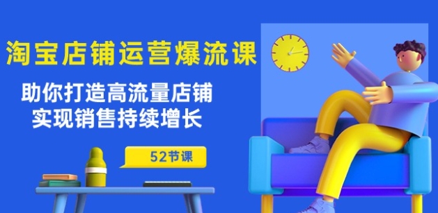 淘宝店铺运营爆流课：助你打造高流量店铺，实现销售持续增长(52节课)|淘骐网赚资源库