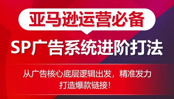 亚马逊运营必备: SP广告的系统进阶打法,从广告核心底层逻辑出发,精准发力打造爆款链接|淘骐网赚资源库