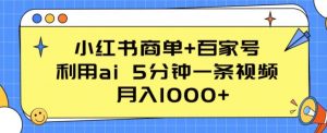 小红书商单+百家号,利用ai 5分钟一条视频,月入1000+【揭秘】|淘骐网赚资源库