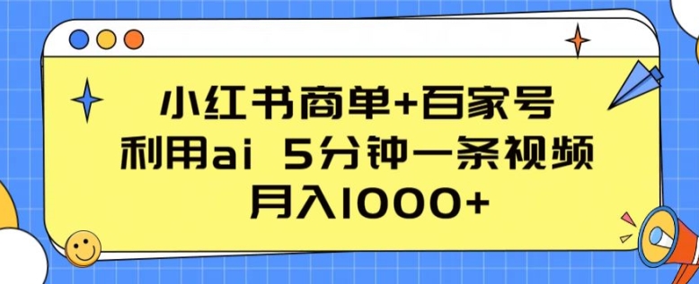 小红书商单+百家号,利用ai 5分钟一条视频,月入1000+【揭秘】|淘骐网赚资源库
