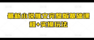 最新小说推文完整版基础课程+实操玩法|淘骐网赚资源库