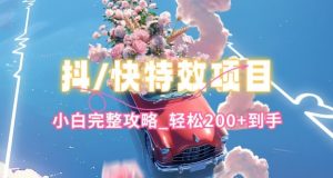 抖音快手双平台特效教程,玩法简单,小白完整攻略,轻松100+到手【揭秘】|淘骐网赚资源库