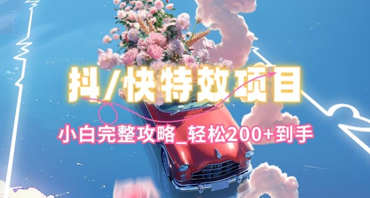 抖音快手双平台特效教程,玩法简单,小白完整攻略,轻松100+到手【揭秘】|淘骐网赚资源库