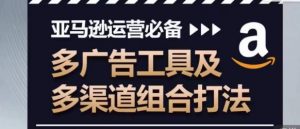 亚马逊运营必备,多广告工具及多渠道组合打法|淘骐网赚资源库